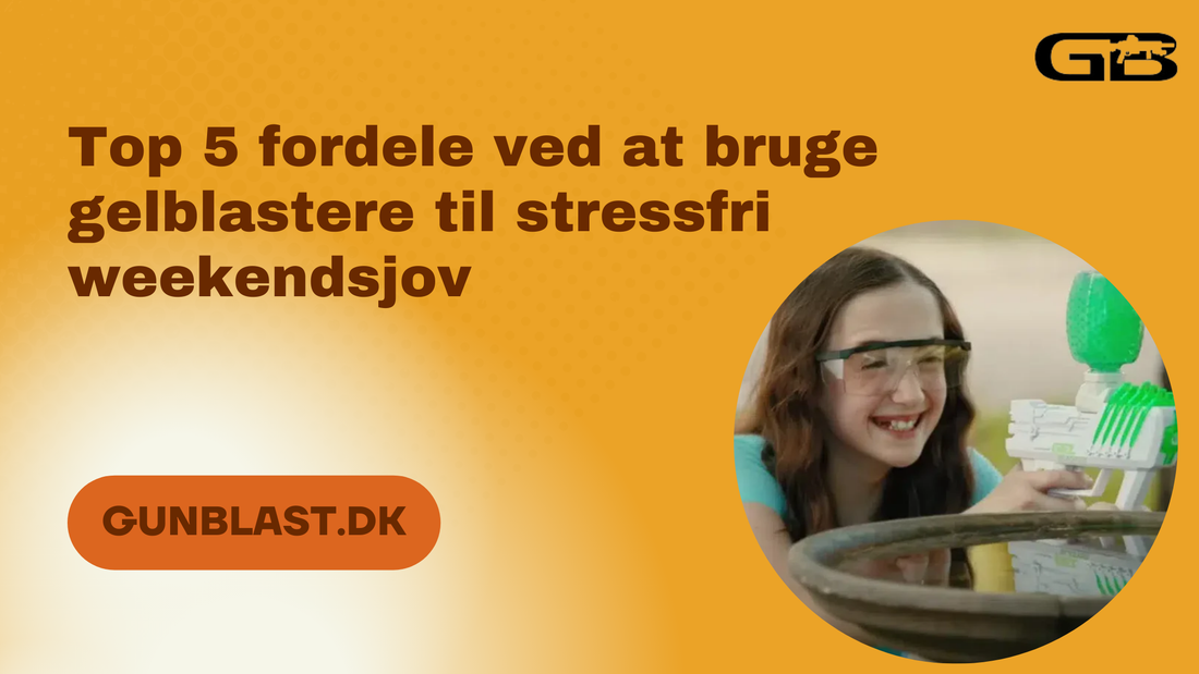 Top 5 fordele ved at bruge gelblastere til stressfri weekendsjov